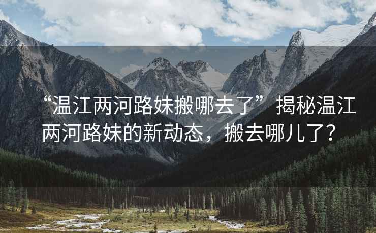 “溫江兩河路妹搬哪去了”揭秘溫江兩河路妹的新動態，搬去哪兒了？