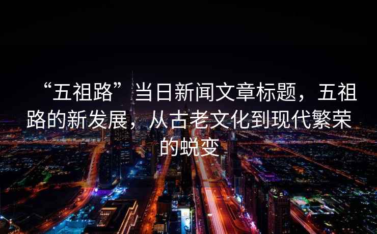 “五祖路”當日新聞文章標題，五祖路的新發展，從古老文化到現代繁榮的蛻變