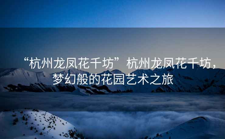 “杭州龍鳳花千坊”杭州龍鳳花千坊，夢幻般的花園藝術(shù)之旅