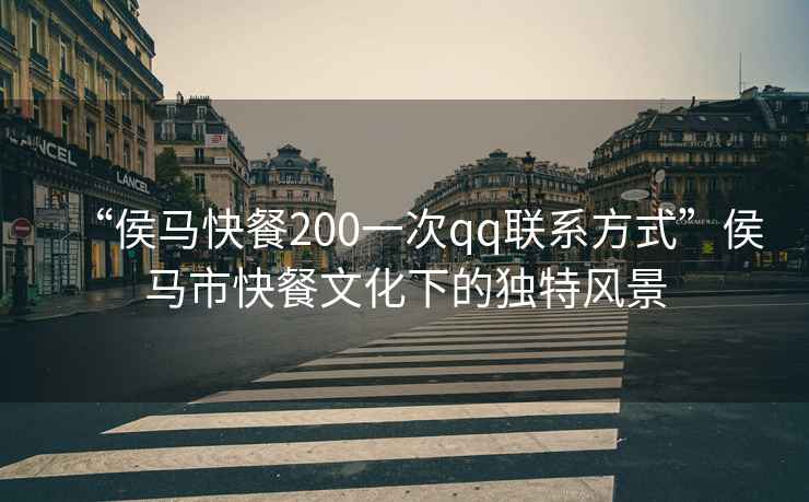“侯馬快餐200一次qq聯系方式”侯馬市快餐文化下的獨特風景