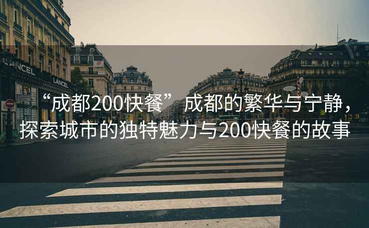 “成都200快餐”成都的繁華與寧靜，探索城市的獨特魅力與200快餐的故事