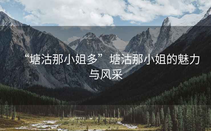 “塘沽那小姐多”塘沽那小姐的魅力與風采