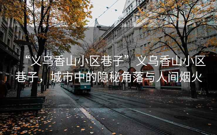 “義烏香山小區巷子”義烏香山小區巷子，城市中的隱秘角落與人間煙火