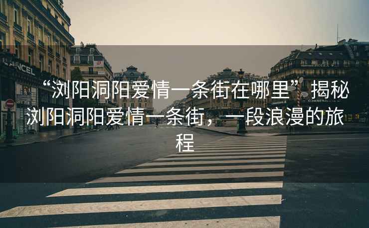 “瀏陽洞陽愛情一條街在哪里”揭秘瀏陽洞陽愛情一條街，一段浪漫的旅程