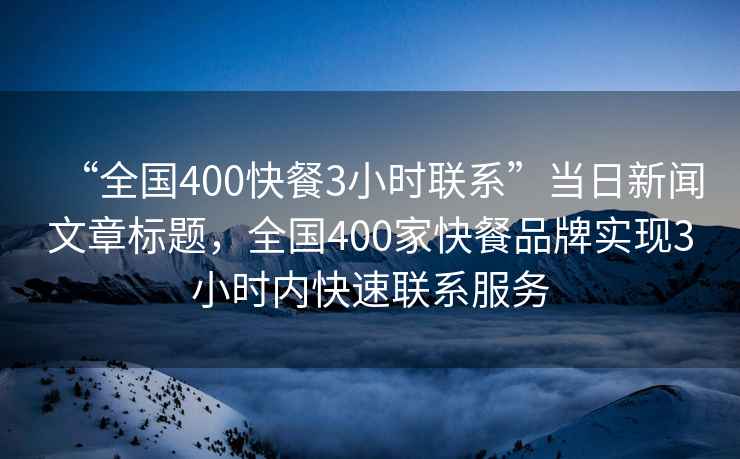 “全國400快餐3小時聯系”當日新聞文章標題，全國400家快餐品牌實現3小時內快速聯系服務