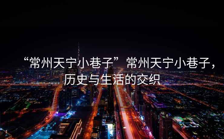 “常州天寧小巷子”常州天寧小巷子，歷史與生活的交織