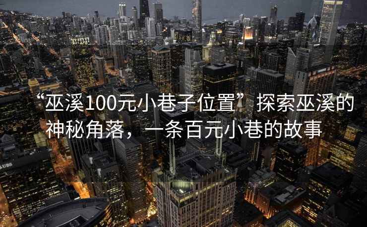 “巫溪100元小巷子位置”探索巫溪的神秘角落，一條百元小巷的故事