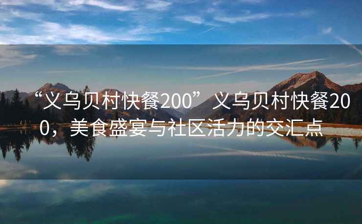 “義烏貝村快餐200”義烏貝村快餐200，美食盛宴與社區活力的交匯點