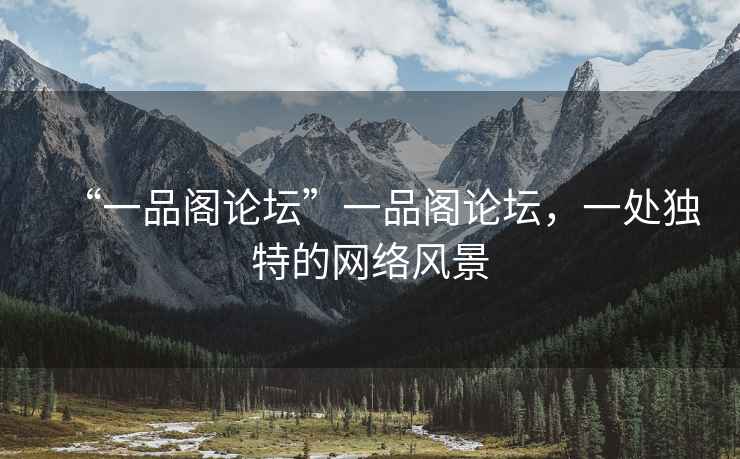 “一品閣論壇”一品閣論壇，一處獨特的網絡風景
