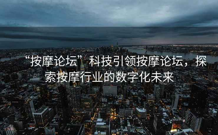 “按摩論壇”科技引領按摩論壇，探索按摩行業的數字化未來