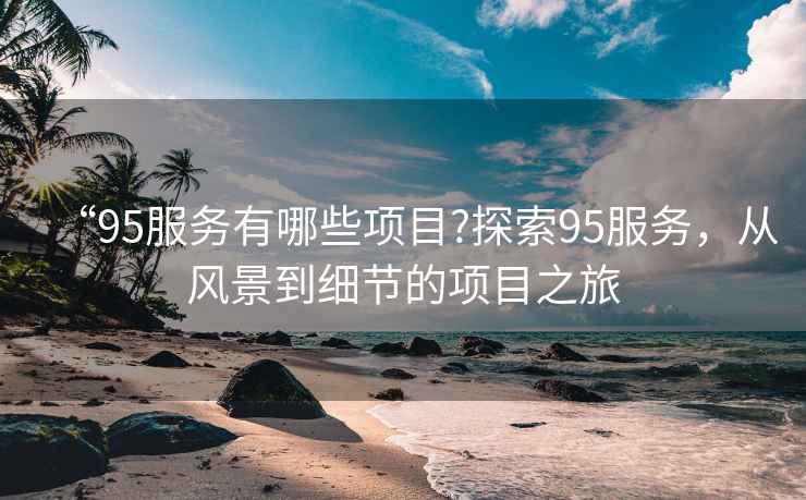“95服務有哪些項目?探索95服務，從風景到細節的項目之旅