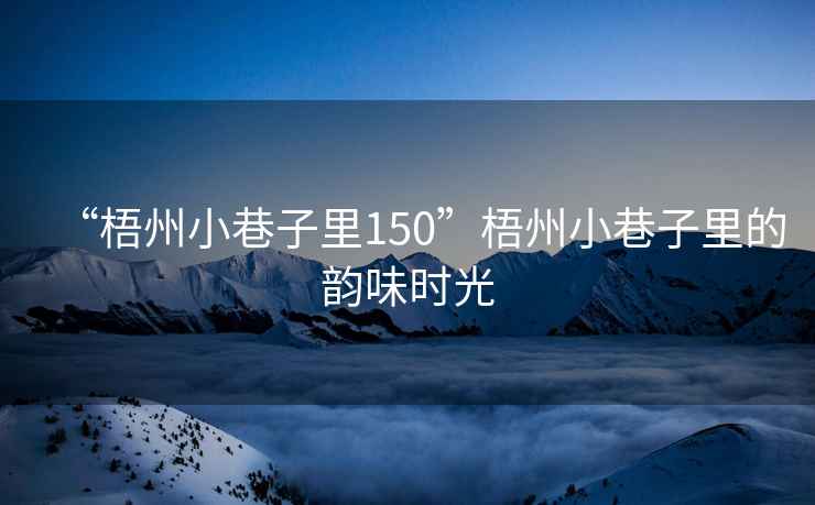 “梧州小巷子里150”梧州小巷子里的韻味時光