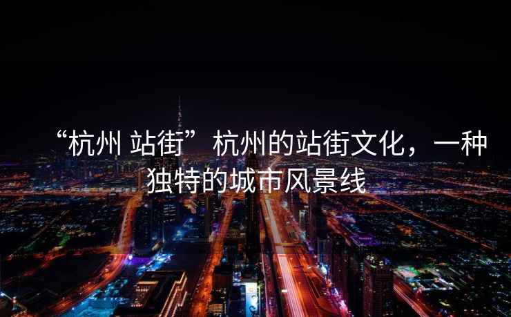 “杭州 站街”杭州的站街文化，一種獨特的城市風景線