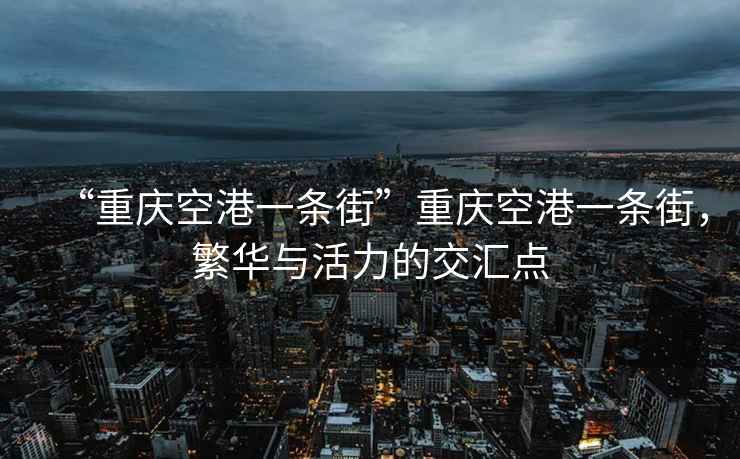 “重慶空港一條街”重慶空港一條街，繁華與活力的交匯點