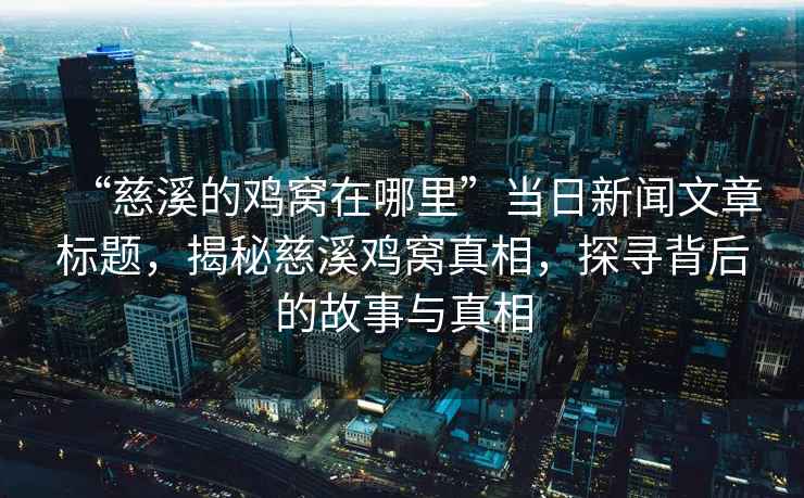 “慈溪的雞窩在哪里”當(dāng)日新聞文章標(biāo)題，揭秘慈溪雞窩真相，探尋背后的故事與真相