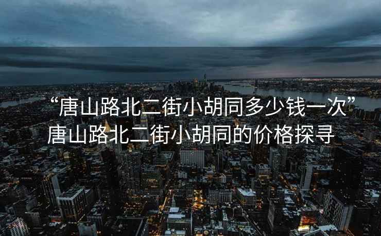 “唐山路北二街小胡同多少錢一次”唐山路北二街小胡同的價格探尋