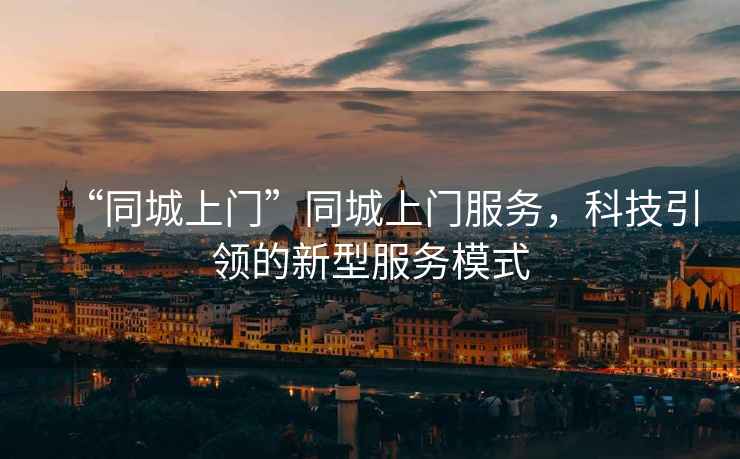 “同城上門”同城上門服務，科技引領的新型服務模式