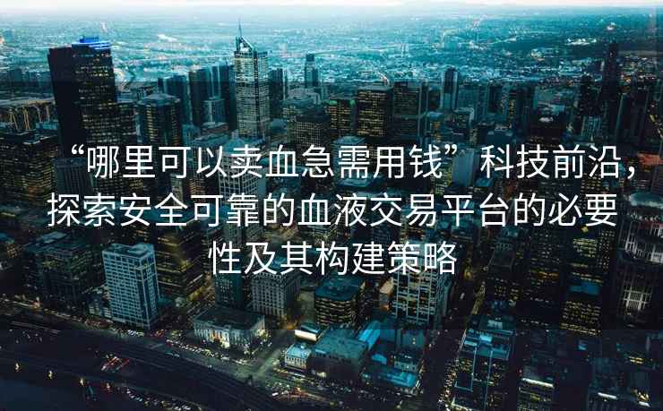“哪里可以賣血急需用錢”科技前沿，探索安全可靠的血液交易平臺的必要性及其構(gòu)建策略