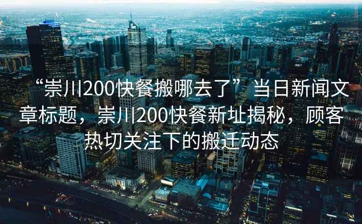 “崇川200快餐搬哪去了”當日新聞文章標題，崇川200快餐新址揭秘，顧客熱切關注下的搬遷動態