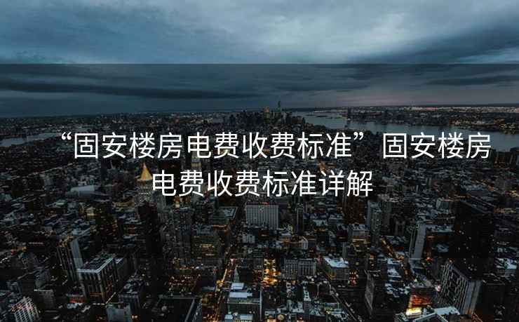 “固安樓房電費收費標準”固安樓房電費收費標準詳解