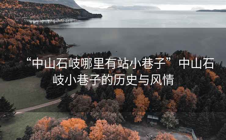 “中山石岐哪里有站小巷子”中山石岐小巷子的歷史與風(fēng)情