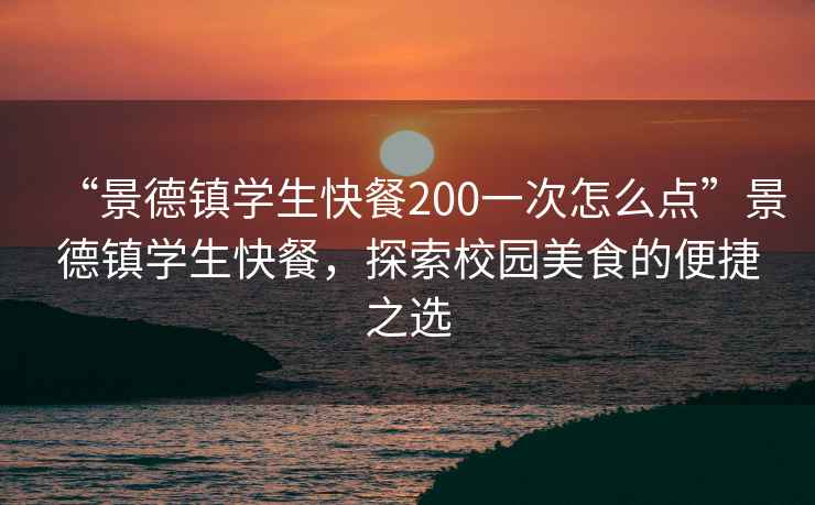 “景德鎮學生快餐200一次怎么點”景德鎮學生快餐，探索校園美食的便捷之選