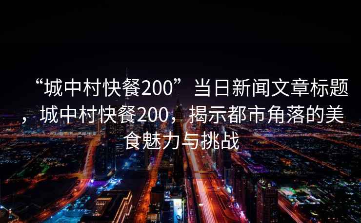 “城中村快餐200”當日新聞文章標題，城中村快餐200，揭示都市角落的美食魅力與挑戰