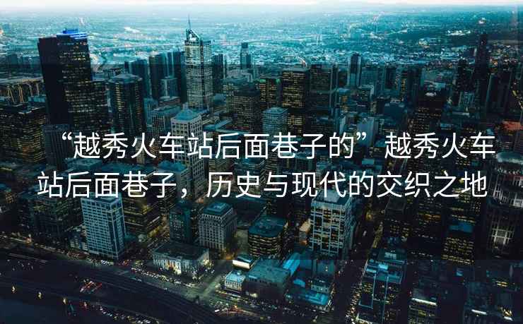 “越秀火車站后面巷子的”越秀火車站后面巷子，歷史與現(xiàn)代的交織之地