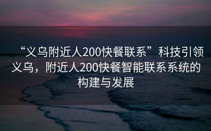 “義烏附近人200快餐聯(lián)系”科技引領(lǐng)義烏，附近人200快餐智能聯(lián)系系統(tǒng)的構(gòu)建與發(fā)展