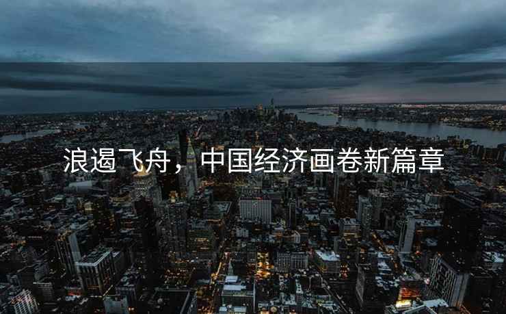浪遏飛舟，中國經濟畫卷新篇章