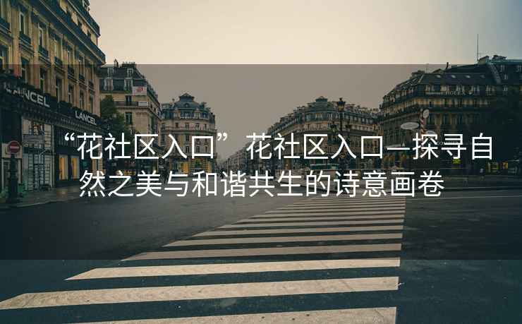 “花社區(qū)入口”花社區(qū)入口—探尋自然之美與和諧共生的詩(shī)意畫(huà)卷
