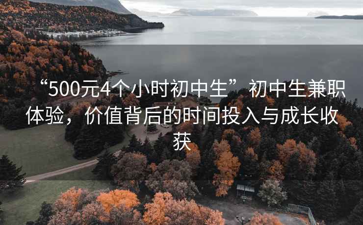 “500元4個(gè)小時(shí)初中生”初中生兼職體驗(yàn)，價(jià)值背后的時(shí)間投入與成長收獲