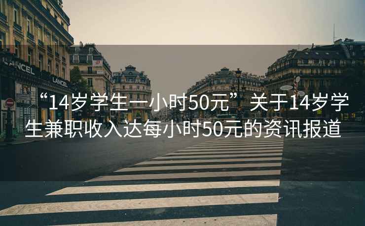 “14歲學生一小時50元”關于14歲學生兼職收入達每小時50元的資訊報道