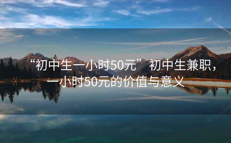 “初中生一小時50元”初中生兼職，一小時50元的價值與意義