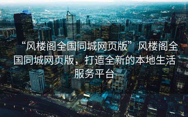 “風樓閣全國同城網頁版”風樓閣全國同城網頁版，打造全新的本地生活服務平臺