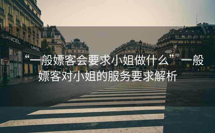 “一般嫖客會要求小姐做什么”一般嫖客對小姐的服務要求解析