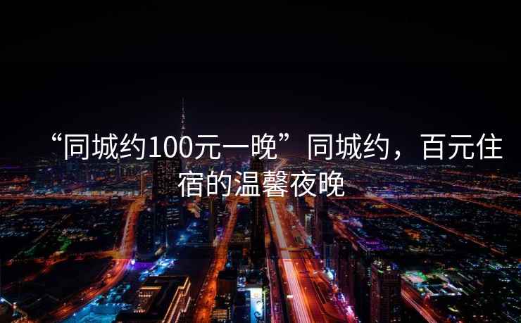 “同城約100元一晚”同城約，百元住宿的溫馨夜晚