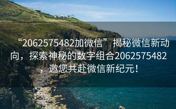 “2062575482加微信”揭秘微信新動向，探索神秘的數字組合2062575482，邀您共赴微信新紀元！