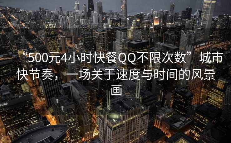 “500元4小時快餐QQ不限次數”城市快節奏，一場關于速度與時間的風景畫