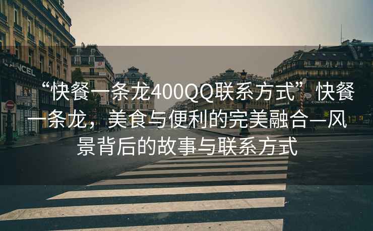 “快餐一條龍400QQ聯系方式”快餐一條龍，美食與便利的完美融合—風景背后的故事與聯系方式